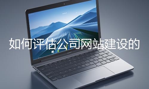 如何評估公司網(wǎng)站建設(shè)的效果？